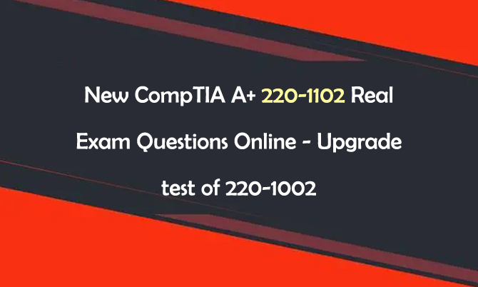 New CompTIA A+ 220-1102 Real Exam Questions Online - Upgrade Test of 220-1002