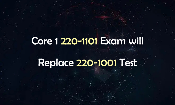 Core 1 220-1101 Exam will Replace 220-1001 Test