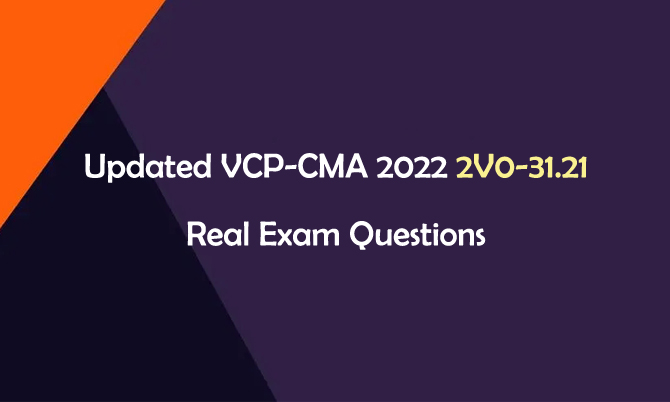 Updated VCP-CMA 2022 2V0-31.21 Real Exam Questions