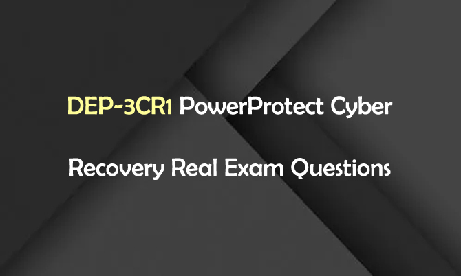 DEP-3CR1 PowerProtect Cyber Recovery Real Exam Questions