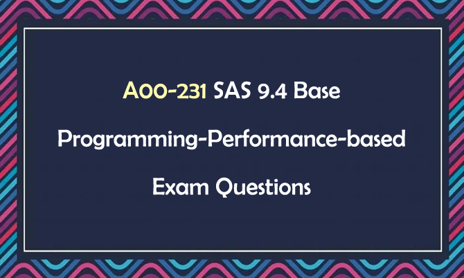 A00-231 SAS 9.4 Base Programming-Performance-based Exam Questions