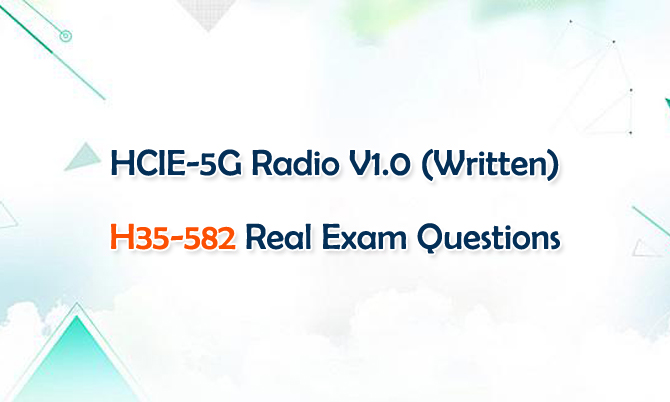 HCIE-5G Radio V1.0 (Written) H35-582 Real Exam Questions