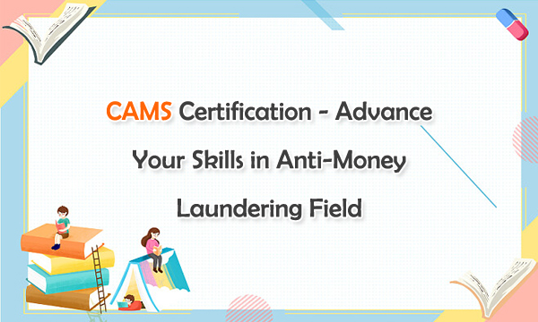 CAMS Certification - Advance Your Skills in Anti-Money Laundering Field