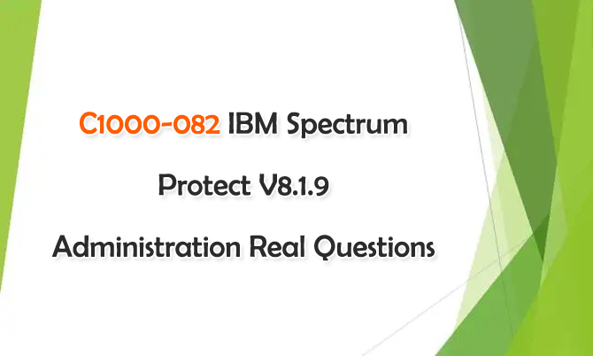 Pass C1000-082 IBM Spectrum Protect V8.1.9 Administration With Real Questions