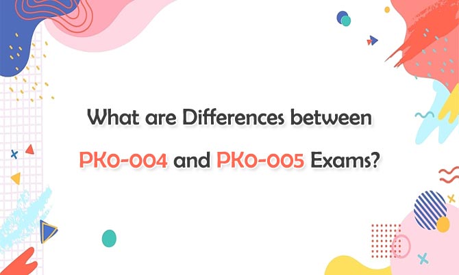 What are Differences between PK0-004 and PK0-005 Exams?