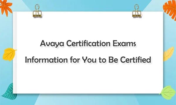 Avaya Certification Exams Information for You to Be Certified