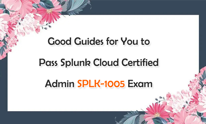 Good Guides for You to Pass Splunk Cloud Certified Admin SPLK-1005 Exam