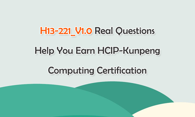 H13-221_V1.0 Real Questions Help You Earn HCIP-Kunpeng Computing Certification