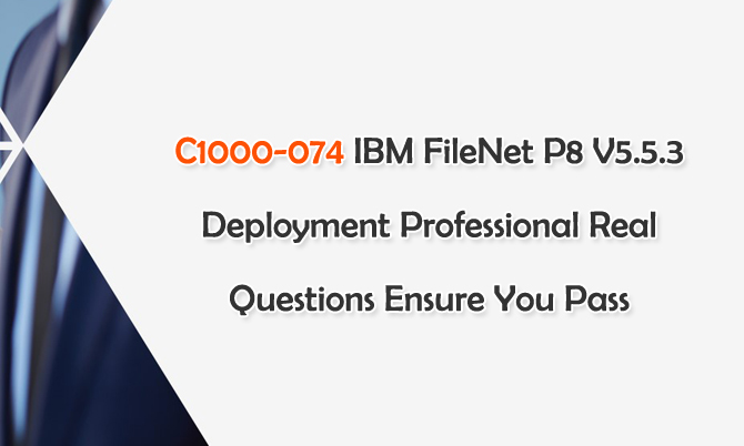 C1000-074 IBM FileNet P8 V5.5.3 Deployment Professional Real Questions Ensure You Pass