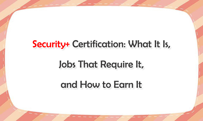 Security+ Certification: What It is, Jobs That Require It, and How to Earn it