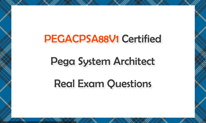 PEGACPSA88V1 Certified Pega System Architect Real Exam Questions