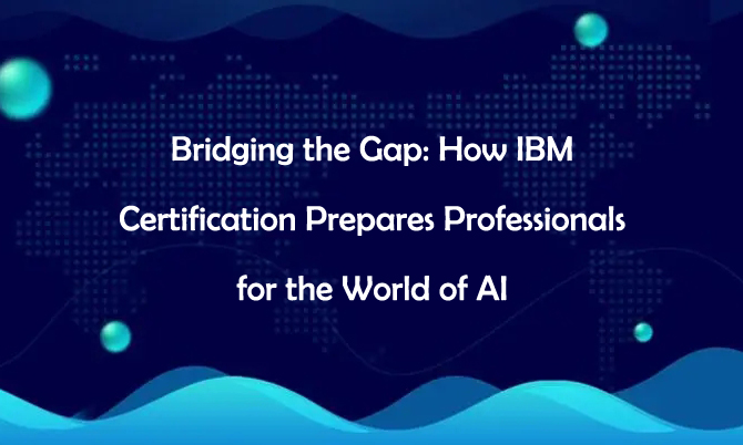 Bridging the Gap: How IBM Certification Prepares Professionals for the World of AI
