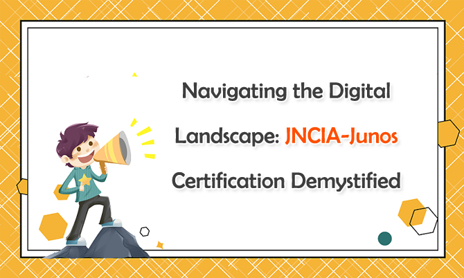 Navigating the Digital Landscape: JNCIA-Junos Certification Demystified