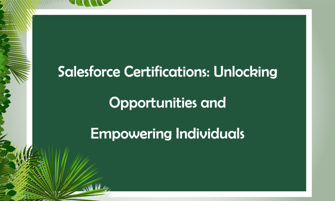 Salesforce Certifications: Unlocking Opportunities and Empowering Individuals
