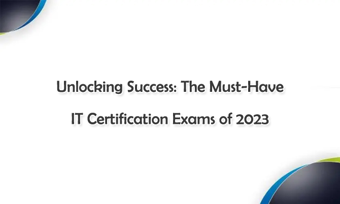 Unlocking Success: The Must-Have IT Certification Exams of 2023