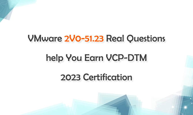 VMware 2V0-51.23 Real Questions help You Earn VCP-DTM 2023 Certification