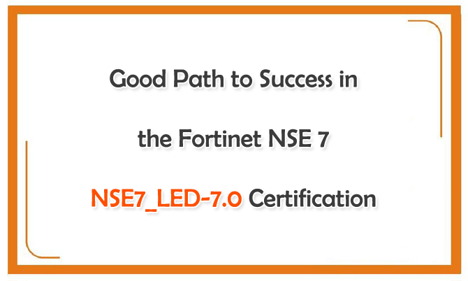 Good Path to Success in the Fortinet NSE 7 NSE7_LED-7.0 Certification