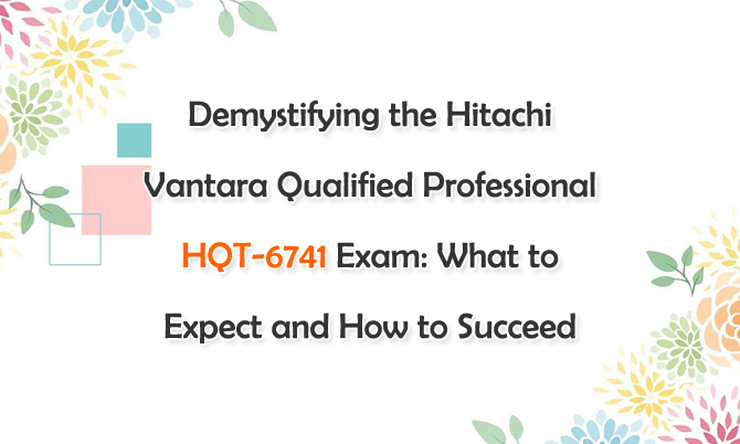 Demystifying the Hitachi Vantara Qualified Professional HQT-6741 Exam: What to Expect and How to Succeed