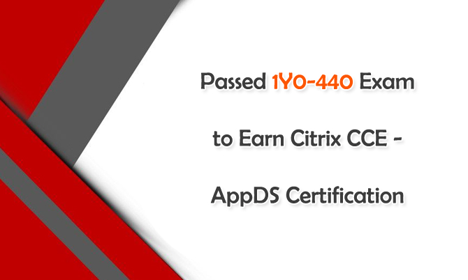 Passed 1Y0-440 Exam to Earn Citrix CCE-AppDS Certification