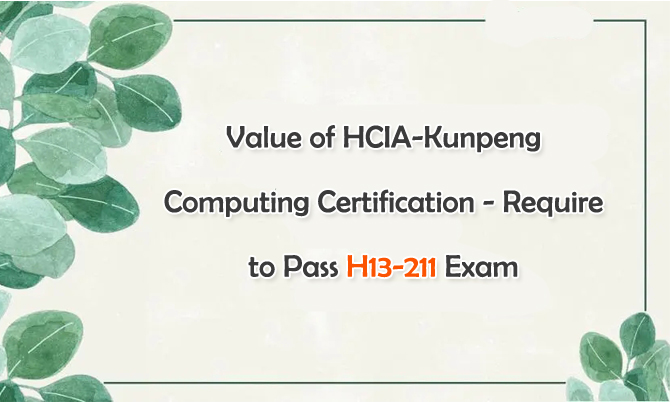 Value of HCIA-Kunpeng Computing Certification - Require to Pass H13-211 Exam