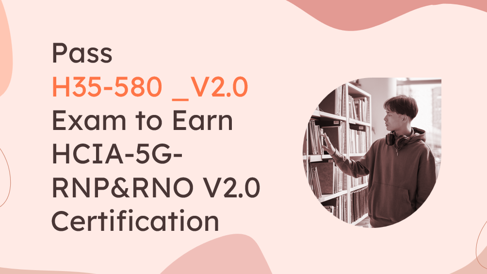 Pass H35-580 _V2.0 Exam to Earn HCIA-5G-RNP&RNO V2.0 Certification