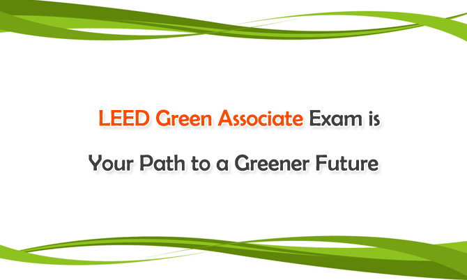 LEED Green Associate Exam is Your Path to a Greener Future