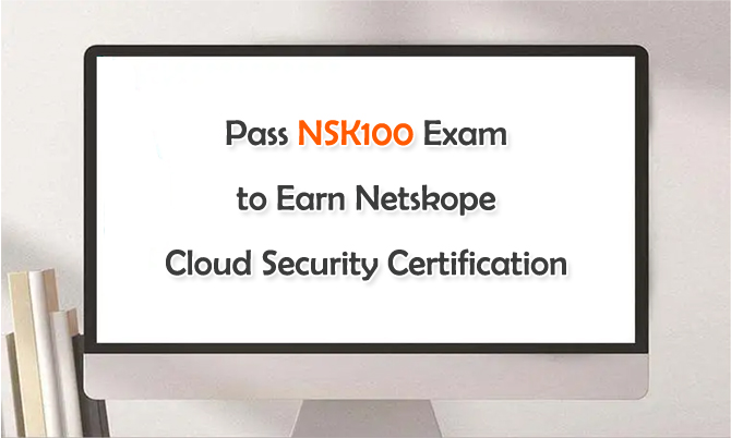 Pass NSK100 Exam to Earn Netskope Cloud Security Certification