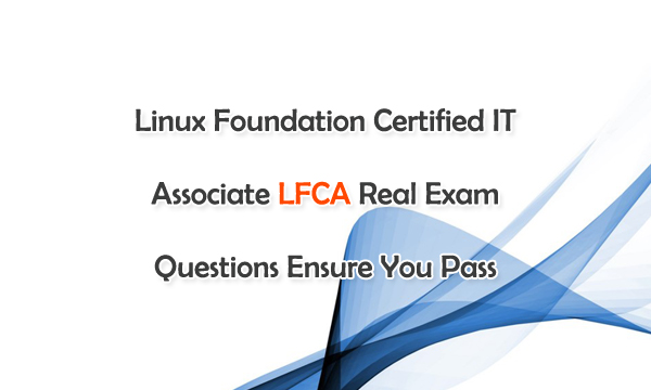 Linux Foundation Certified IT Associate LFCA Real Exam Questions Ensure You Pass