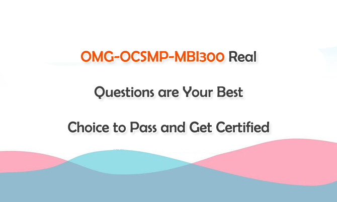 OMG-OCSMP-MBI300 Real Questions are Your Best Choice to Pass and Get Certified