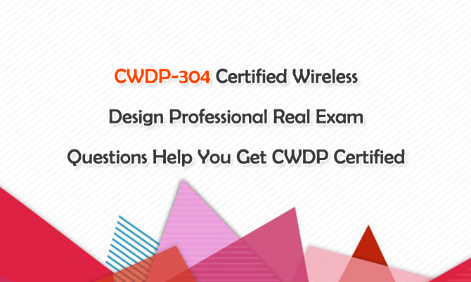CWDP-304 Certified Wireless Design Professional Real Exam Questions Help You Get CWDP Certified