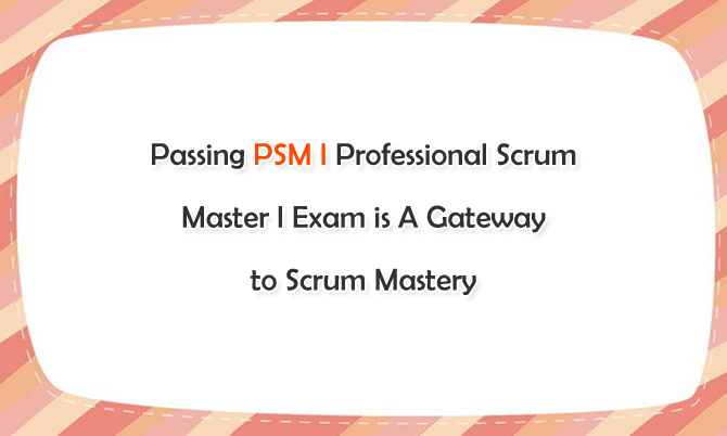 Passing PSM I Professional Scrum Master I Exam is A Gateway to Scrum Mastery
