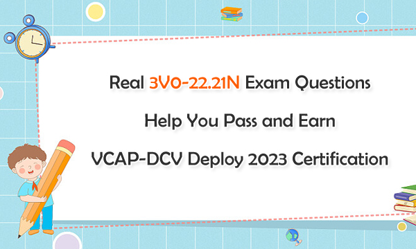 Real 3V0-22.21N Exam Questions Help You Pass and Earn VCAP-DCV Deploy 2023 Certification