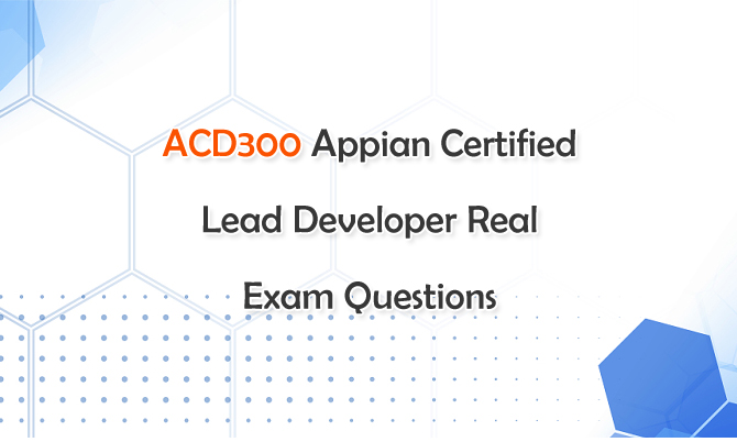 ACD300 Appian Certified Lead Developer Real Exam Questions