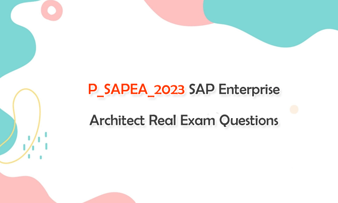 P_SAPEA_2023 SAP Enterprise Architect Real Exam Questions