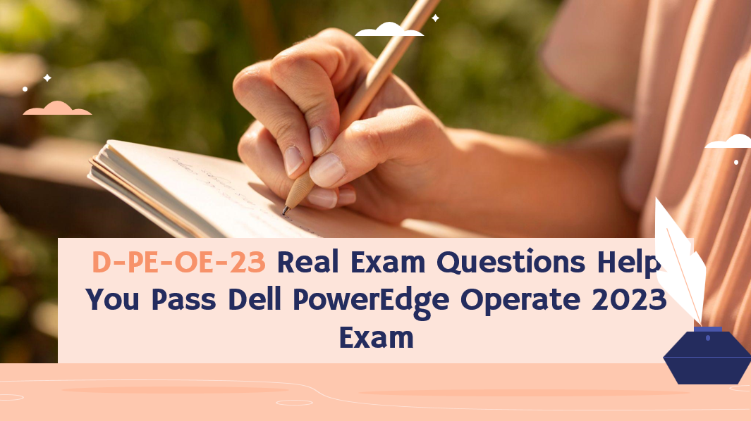 D-PE-OE-23 Real Exam Questions Help You Pass Dell PowerEdge Operate 2023 Exam