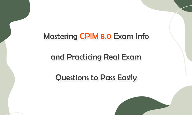 Mastering CPIM 8.0 Exam Info and Practicing Real Exam Questions to Pass Easily