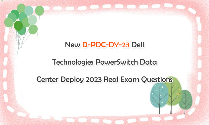 New D-PDC-DY-23 Dell Technologies PowerSwitch Data Center Deploy 2023 Real Exam Questions