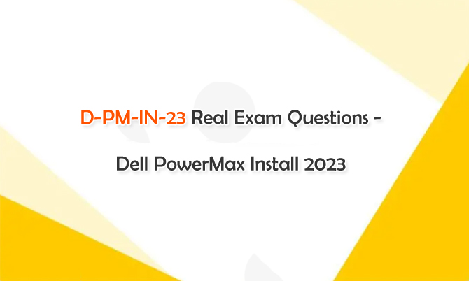D-PM-IN-23 Real Exam Questions - Dell PowerMax Install 2023
