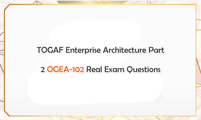 TOGAF Enterprise Architecture Part 2 OGEA-102 Real Exam Questions