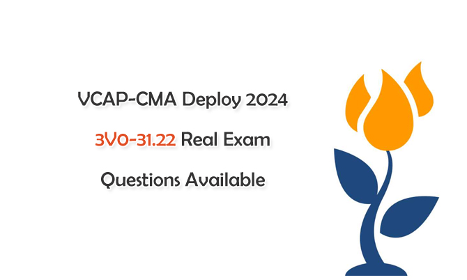 VCAP-CMA Deploy 2024 3V0-31.22 Real Exam Questions Available