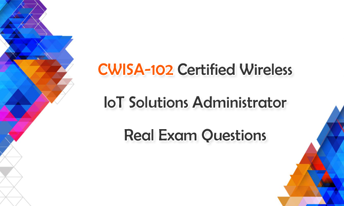 CWISA-102 Certified Wireless IoT Solutions Administrator Real Exam Questions