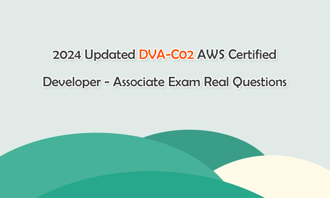 2024 Updated DVA-C02 AWS Certified Developer - Associate Exam Real Questions