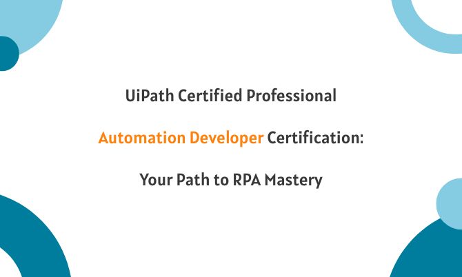 UiPath Certified Professional Automation Developer Certification: Your Path to RPA Mastery