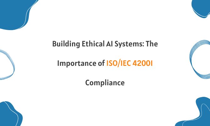 Building Ethical AI Systems: The Importance of ISO/IEC 42001 Compliance