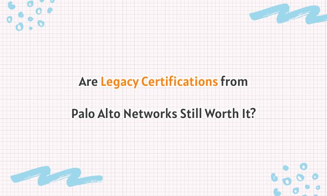 Are Legacy Certifications from Palo Alto Networks Still Worth It?