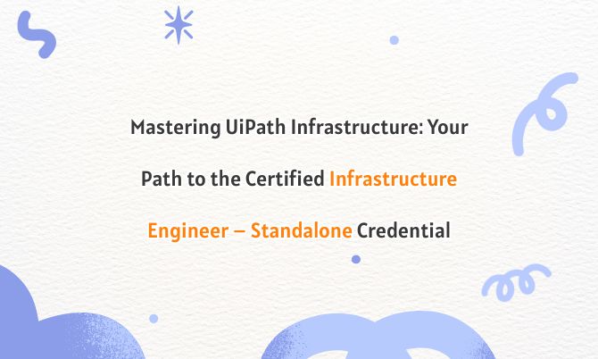 Mastering UiPath Infrastructure: Your Path to the Certified Infrastructure Engineer – Standalone Credential