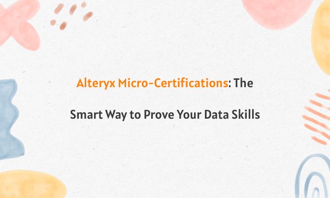 Alteryx Micro-Certifications: The Smart Way to Prove Your Data Skills
