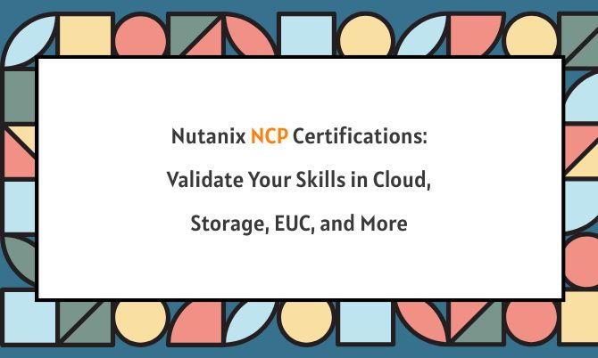 Nutanix NCP Certifications: Validate Your Skills in Cloud, Storage, EUC, and More
