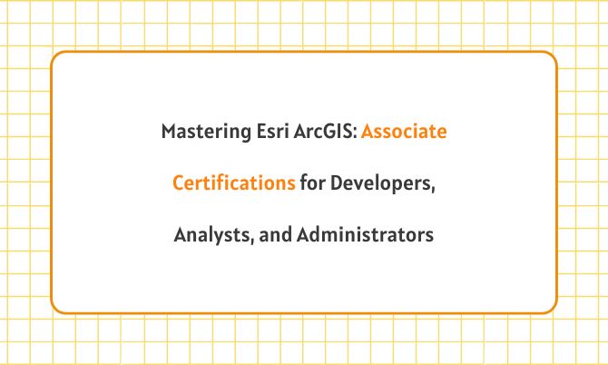 Mastering Esri ArcGIS: Associate Certifications for Developers, Analysts, and Administrators