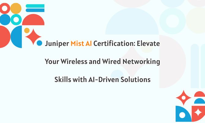 Juniper Mist AI Certification: Elevate Your Wireless and Wired Networking Skills with AI-Driven Solutions